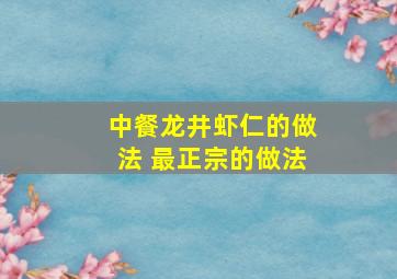 中餐龙井虾仁的做法 最正宗的做法